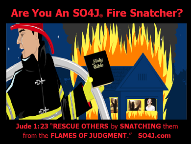 Are You an SO4J Fire Snatcher? Jude 1:23 says, Rescue others by Snatching them from the Flames of Judgment