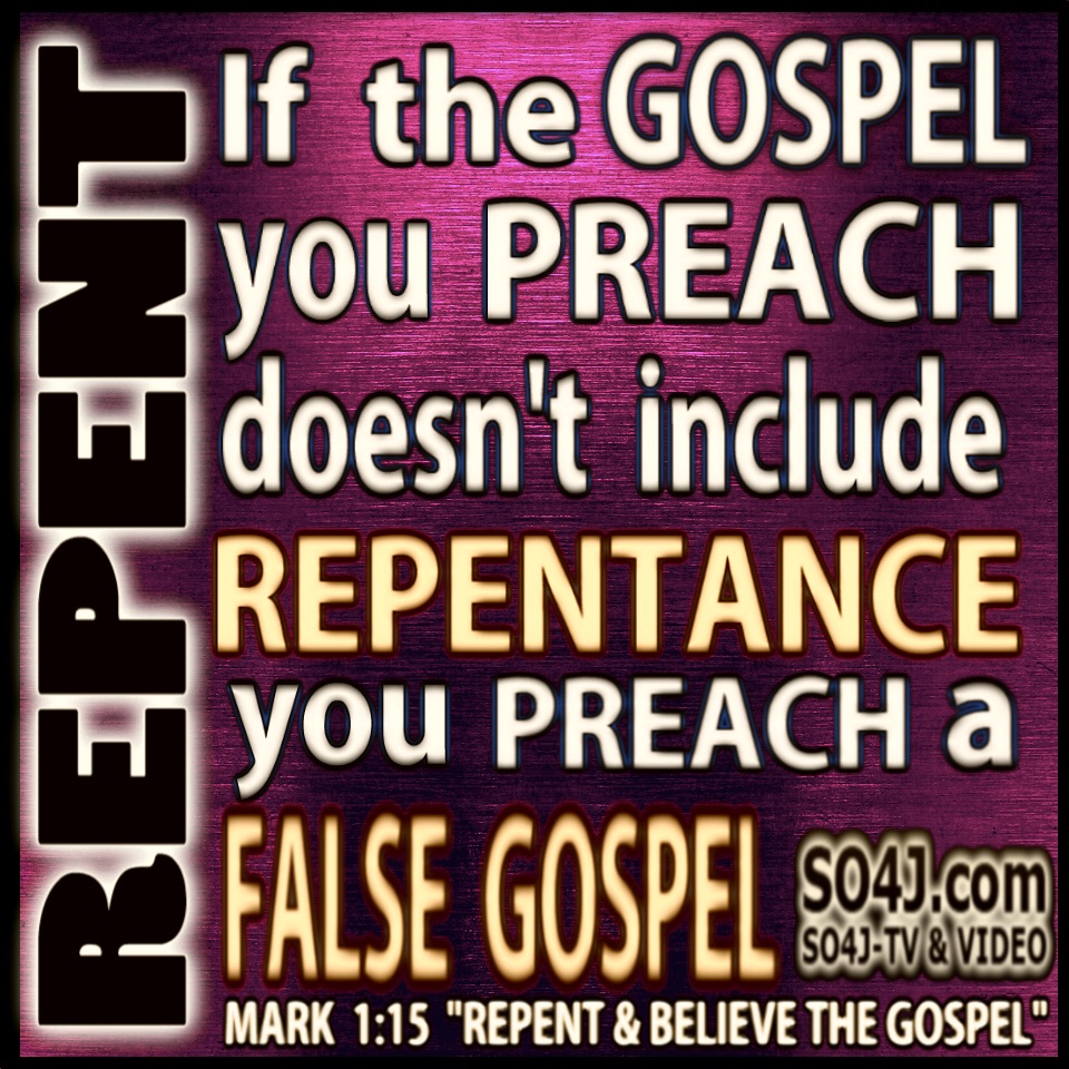 "If the GOSPEL you PREACH doesn't include REPENTANCE you PREACH a FALSE GOSPEL." SO4J-TV - SO4J.com