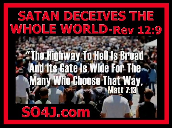 Satan Deceives the Whole World (Rev 12:9, Matt 7:13-14) - SO4J.com