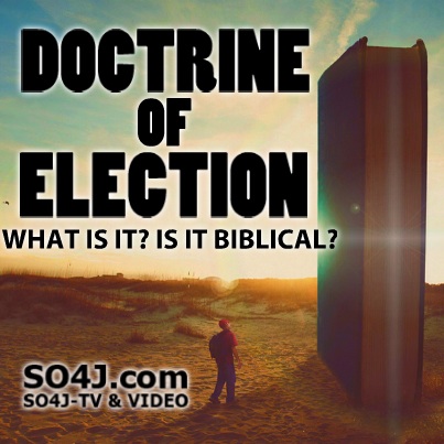 Doctrine of Election -  Is Predestination & being Chosen Biblical? Does God Elect & Choose certain people to be Saved and/or go to Hell? - SO4J-TV - SO4J.com