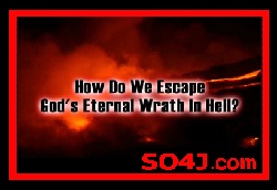 Hell - How do we Escape God's Eternal Wrath in Hell? - SO4J-TV & Video -SO4J.com