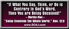 "If What You Say, Think, or Do is Contrary to God's Word, Then You Are Being Deceived"sm - Martha Mac - SO4J.com